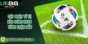 Cập Nhật Tỷ Lệ Kèo Bóng UK88 Từng Trận Đấu